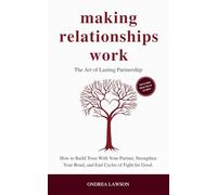 Making Relationships Work: The Art of Lasting Partnership. How to Build Trust With Your Partner, Strengthen Your Bond, and End Cycles of Fight for Good.
