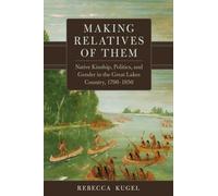 Making Relatives of Them Volume 21: Native Kinship, Politics, and Gender in the Great Lakes Country, 1790-1850 (New Directions in Native American Studies Series)