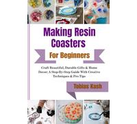 Making Resin Coasters For Beginners: Craft Beautiful, Durable Gifts & Home Decor; A Step-By-Step Guide With Creative Techniques & Pro Tips