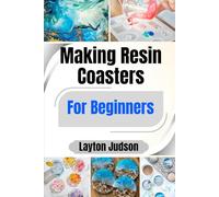 Making Resin Coasters For Beginners: Craft Beautiful, Durable Home Decor and Gifts; A Step-by-Step Guide to Your New Favorite Creative Skill