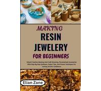 MAKING RESIN JEWELERY FOR BEGINNERS: Unlock Creative Mastery And Craft Stunning, Personalized Accessories With Step-By-Step Guidance, Expert Tips, And Proven Techniques For Lasting Artistic Confidence
