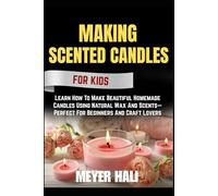 MAKING SCENTED CANDLES FOR BEGINNERS: Learn How To Make Beautiful Homemade Candles Using Natural Wax And Scents-Perfect For Beginners And Craft Lovers
