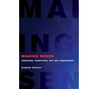 Making Sense: Cognition, Computing, Art, and Embodiment (Leonardo)