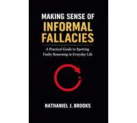 Making Sense of Informal Fallacies: A Practical Guide to Spotting Faulty Reasoning in Everyday Life