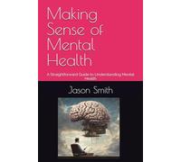 Making Sense of Mental Health: A Straightforward Guide to Understanding Mental Health