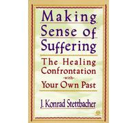 Making Sense of Suffering Revised: The Healing Confontation with Your Own Past: The Healing Confrontation with Your Own Past