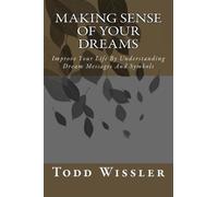 Making Sense Of Your Dreams: Improve Your Life By Understanding Dream Messages And Symbols