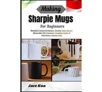 Making Sharpie Mugs For Beginners: Beautiful Custom Drinkware, Durable Oven-Set Art, Memorable Gift Creations-Complete Guide To Decorating Ceramic Cups