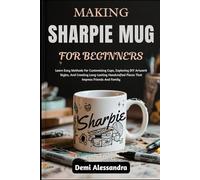 MAKING SHARPIE MUGS FOR BEGINNERS: Learn Easy Methods For Customizing Cups, Exploring DIY Artwork Styles, And Creating Long-Lasting Handcrafted Pieces That Impress Friends And Family
