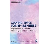 Making Space for Bi+ Identities: Explorations of Genders, Identities, and Relationships (Routledge Advances in Critical Diversities)