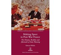 Making Space in Post-War France: The Dreams, Realities and Aftermath of State Planning: 69 (Research Monographs in French Studies)