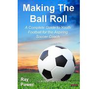 Making the Ball Roll: A Complete Guide to Youth Football for the Aspiring Soccer Coach (Soccer Coaching)