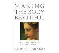 Making the Body Beautiful: A Cultural History of Aesthetic Surgery