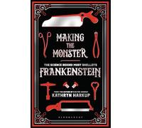 Making the Monster: The Science Behind Mary Shelley's Frankenstein (Bloomsbury Sigma)