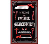 Making the Monster: The Science Behind Mary Shelley's Frankenstein (Bloomsbury Sigma)