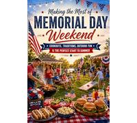Making the Most of Memorial Day Weekend: Cookouts, Traditions, Outdoor Fun & the Perfect Start to Summer: 1 (The Ultimate Guide to Holiday Fun!)