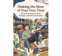 Making the Most of Your Free Time: A Practical Guide to Rest, Hobbies, and Personal Growth