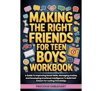 Making The Right Friends For Teen Boys Workbook: A Guide To Improving Social Skills, Managing Anxiety, And Developing Emotional Intelligence To Build Self-Esteem For Lasting Friendships