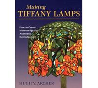Making Tiffany Lamps: How to Create Museum-Quality Authentic Reproductions
