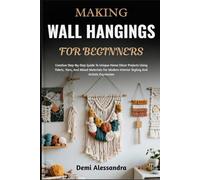 MAKING WALL HANGINGS FOR BEGINNERS: Creative Step-By-Step Guide To Unique Home Décor Projects Using Fabric, Yarn, And Mixed Materials For Modern Interior Styling And Artistic Expression