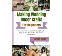 Making Wedding Decor Crafts For Beginners: Beautiful Ambiance On A Budget | Simple Step-By-Step Projects For Personalized Celebrations