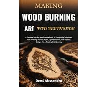 MAKING WOOD BURNING ART FOR BEGINNERS: A Complete Step-By-Step Creative Guide To Pyrography Techniques, Tool Handling, Shading Styles, Explore ... Designs For A Relaxing Craft Journey