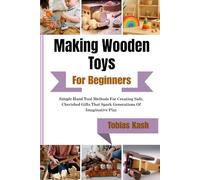 Making Wooden Toys For Beginners: Simple Hand Tool Methods For Creating Safe, Cherished Gifts That Spark Generations Of Imaginative Play