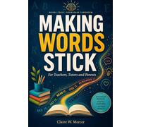 Making Words Stick for Teachers, Tutors and Parents: A Practical Method for Vocabulary, Spelling, and Lasting Word Memory