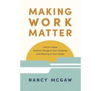 Making Work Matter: How to Create Positive Change in Your Company and Meaning in Your Career