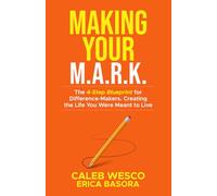 Making Your M.A.R.K: The 4 Step Blueprint for Difference-Makers. Creating the Life You Were Meant to Live