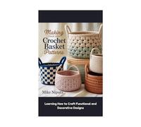 Making Your Own Crochet Basket Patterns: Learning How to Craft Functional and Decorative Designs