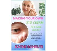 MAKING YOUR OWN EYE CREAM FOR DARK CIRCLES: A Step-by-Step Guide to Crafting Natural Eye Creams for Brighter, Healthier Skin