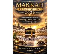 MAKKAH TRAVEL GUIDE 2026: The Complete Guide to Worship, Travel, and Life in the Holy City