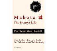 Makoto 誠 - The Honest Life: How Radical Sincerity Ends the Exhaustion of Performing (The Shinto Way)