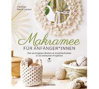 Makramee für Anfänger*innen. Die wichtigsten Knoten & Knüpftechniken in 10 einfachen Projekten: Blumenampel, Lampenschirm, Tischset, Wandbehang u.v.m. in detaillierten Schritt-für-Schritt-Anleitungen