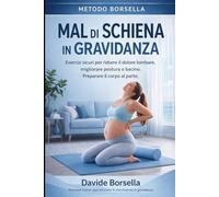 MAL DI SCHIENA IN GRAVIDANZA: Esercizi sicuri per ridurre il dolore lombare, migliorare postura e bacino. Preparare il corpo al parto (Metodo Borsella - Gravidanza e Post-Parto)