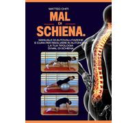 MAL DI SCHIENA: Manuale di autovalutazione e cura per risolvere in autonomia la tua tipologia di mal di schiena.