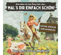 Mal’s Dir Einfach Schön! - Das Anti-Stress-Malbuch für mehr Gelassenheit und Entspannung (Ausmalen statt Ausflippen mit 40 geistreichen Gemälden, ... Redewendungen und aufbauenden Aphorismen)
