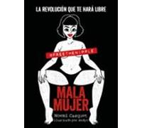 Mala Mujer: La Revolucion Que Te Hara Libre