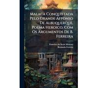 Malaca Conquistada Pelo Grande Affonso De Albuquerque, Poema Heroico, Com Os Argumentos De B. Ferreira
