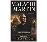 Malachi Martin: A Life of Faith, Mystery, and Controversy: The Complete Biography of the Jesuit Priest, Vatican Insider, Author, and Spiritual Figure Who Challenged the Modern Church