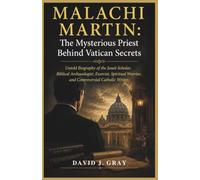 Malachi Martin: The Mysterious Priest Behind Vatican Secrets: Untold Biography of the Jesuit Scholar, Biblical Archaeologist, Exorcist, Spiritual Warrior, and Controversial Catholic Writer