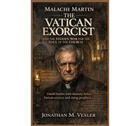 Malachi Martin: The Vatican Exorcist and the Hidden War for the Soul of the Church: Untold battles with demonic forces, Vatican secrecy, and rising prophecy