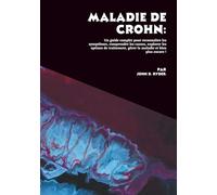 Maladie de Crohn: Un guide complet pour reconnaître les symptômes, comprendre les causes, explorer les options de traitement, gérer la maladie et bien plus encore !