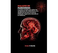 Maladie de Parkinson: Le guide complet pour gérer les symptômes, les traitements et la qualité de vie avec la science médicale, l'approche naturelle et la résilience