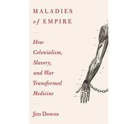 Maladies of Empire: How Colonialism, Slavery, and War Transformed Medicine