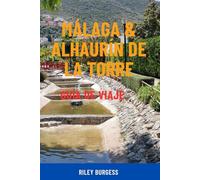 MÁLAGA & ALHAURÍN DE LA TORRE GUÍA DE VIAJE: Explora el soleado sur de España: atracciones principales, tesoros ocultos, excursiones, gastronomía ... itinerarios prácticos para todos los viajeros