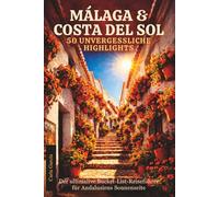MÁLAGA & COSTA DEL SOL- 50 UNVERGESSLICHE HIGHLIGHTS: Der ultimalive Bucket-List-Reiseführer für Andalusiens Sonnenseite