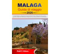 MALAGA GUIDA DI VIAGGIO 2026 - 2027: Principali attrazioni, spiagge della Costa del Sol, Museo Picasso, itinerari pronti all'uso, gemme nascoste, ... per una vacanza perfetta nel sud della Spagna