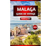 MALAGA GUIDE DE VOYAGE 2025: Principales attractions, cuisine locale, meilleures plages, excursions d'une journée, visites à pied, conseils de voyage, ... visiteurs et les voyageurs chevronnés.